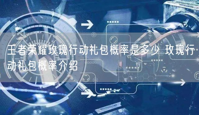 王者荣耀玫瑰行动礼包概率是多少 玫瑰行动礼包概率介绍