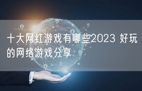 十大网红游戏有哪些2023 好玩的网络游戏分享