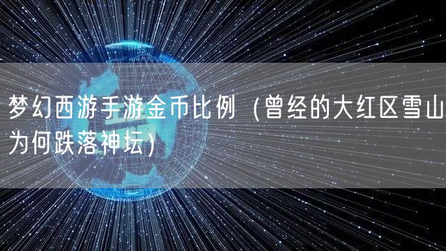 梦幻西游手游金币比例（曾经的大红区雪山为何跌落神坛）
