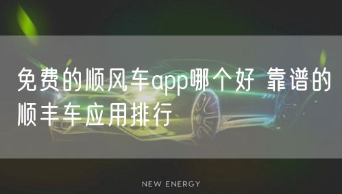 免费的顺风车app哪个好 靠谱的顺丰车应用排行