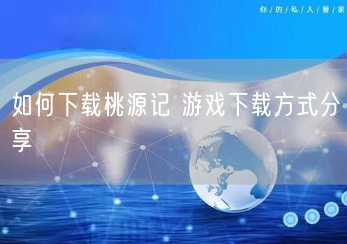 如何下载桃源记 游戏下载方式分享