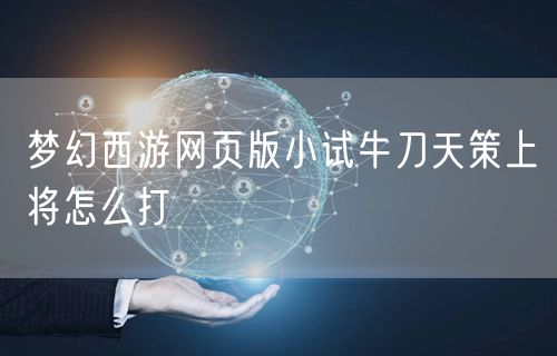 梦幻西游网页版小试牛刀天策上将怎么打