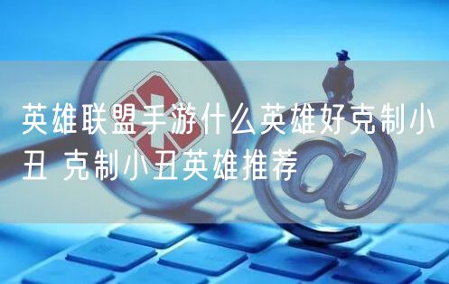 英雄联盟手游什么英雄好克制小丑 克制小丑英雄推荐