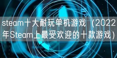 steam十大耐玩单机游戏（2022年Steam上最受欢迎的十款游戏）