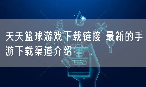 天天篮球游戏下载链接 最新的手游下载渠道介绍