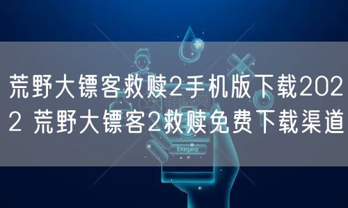 荒野大镖客救赎2手机版下载2022 荒野大镖客2救赎免费下载渠道