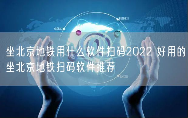 坐北京地铁用什么软件扫码2022 好用的坐北京地铁扫码软件推荐