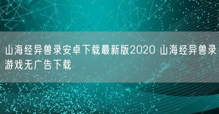 山海经异兽录安卓下载最新版2020 山海经异兽录游戏无广告下载