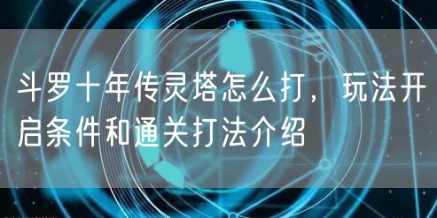 斗罗十年传灵塔怎么打，玩法开启条件和通关打法介绍