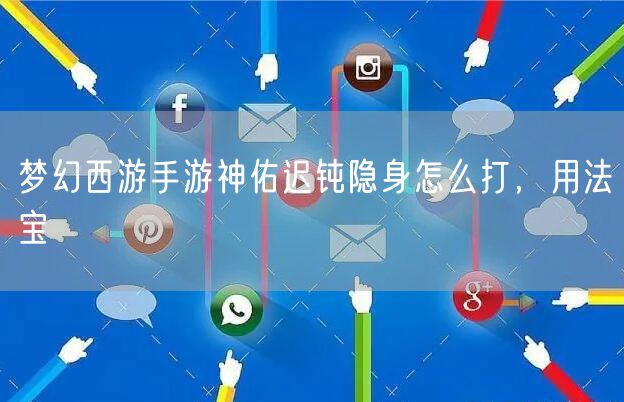 梦幻西游手游神佑迟钝隐身怎么打，用法宝