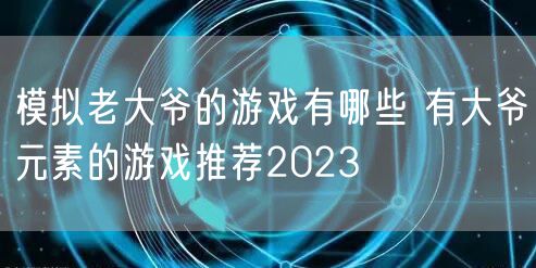 模拟老大爷的游戏有哪些 有大爷元素的游戏推荐2023