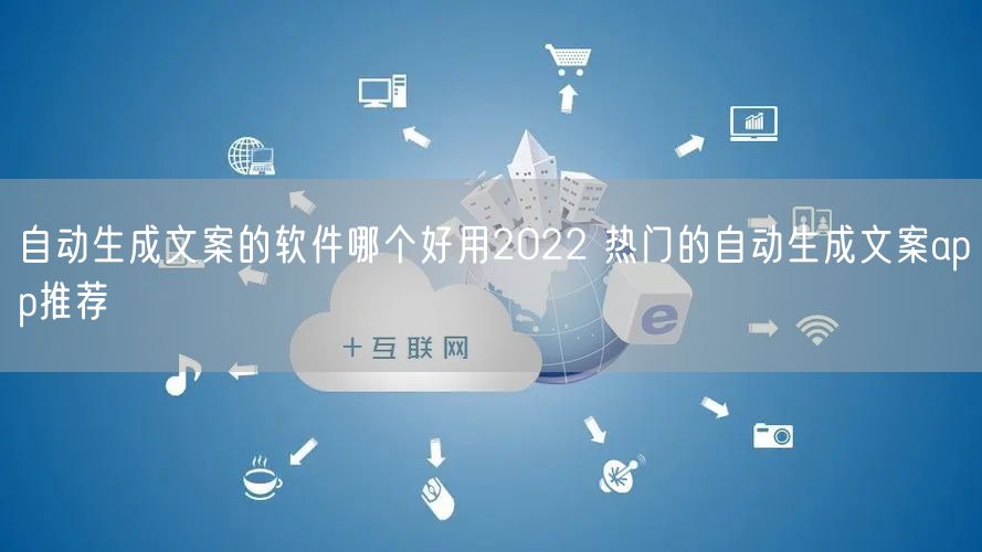 自动生成文案的软件哪个好用2022 热门的自动生成文案app推荐