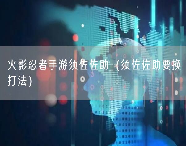 火影忍者手游须佐佐助（须佐佐助要换打法）