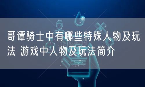 哥谭骑士中有哪些特殊人物及玩法 游戏中人物及玩法简介