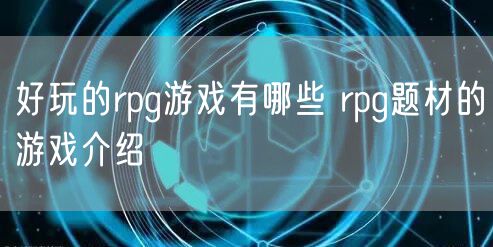 好玩的rpg游戏有哪些 rpg题材的游戏介绍