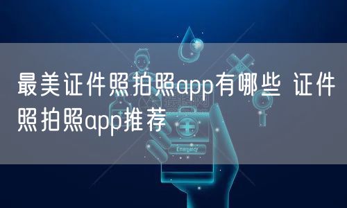 最美证件照拍照app有哪些 证件照拍照app推荐