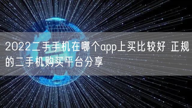 2022二手手机在哪个app上买比较好 正规的二手机购买平台分享