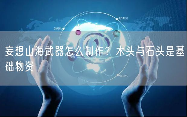 妄想山海武器怎么制作？木头与石头是基础物资