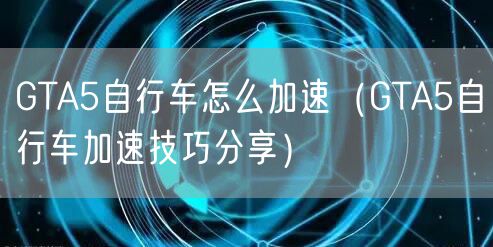 GTA5自行车怎么加速（GTA5自行车加速技巧分享）