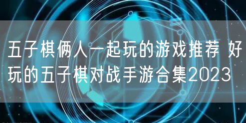 五子棋俩人一起玩的游戏推荐 好玩的五子棋对战手游合集2023