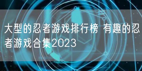 大型的忍者游戏排行榜 有趣的忍者游戏合集2023