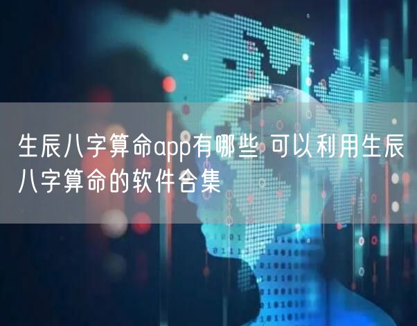 生辰八字算命app有哪些 可以利用生辰八字算命的软件合集