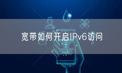 宽带如何开启IPv6访问