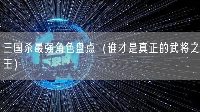 三国杀最强角色盘点（谁才是真正的武将之王）