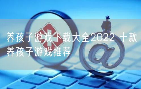 养孩子游戏下载大全2022 十款养孩子游戏推荐