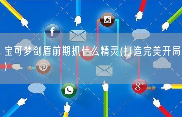 宝可梦剑盾前期抓什么精灵(打造完美开局)