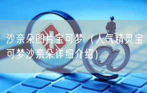 沙奈朵图片宝可梦（人气精灵宝可梦沙奈朵详细介绍）