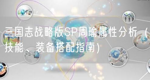 三国志战略版SP周瑜属性分析(技能、装备搭配指南)