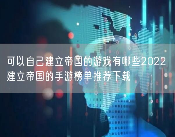 可以自己建立帝国的游戏有哪些2022 建立帝国的手游榜单推荐下载