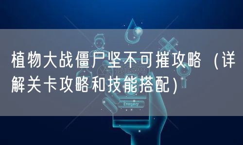 植物大战僵尸坚不可摧攻略（详解关卡攻略和技能搭配）