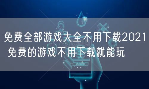 免费全部游戏大全不用下载2021 免费的游戏不用下载就能玩