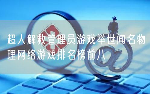 超人解救管理员游戏举世闻名物理网络游戏排名榜前八