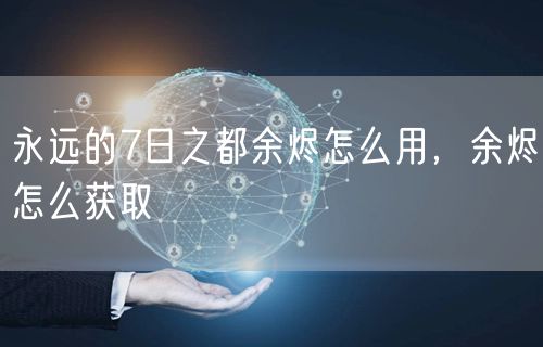 永远的7日之都余烬怎么用，余烬怎么获取