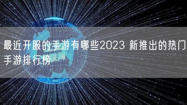 最近开服的手游有哪些2023 新推出的热门手游排行榜
