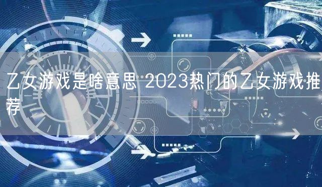 乙女游戏是啥意思 2023热门的乙女游戏推荐