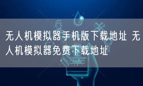 无人机模拟器手机版下载地址 无人机模拟器免费下载地址