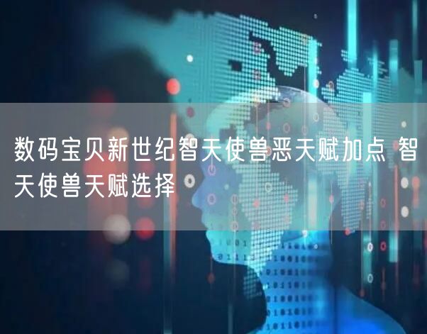 数码宝贝新世纪智天使兽恶天赋加点 智天使兽天赋选择