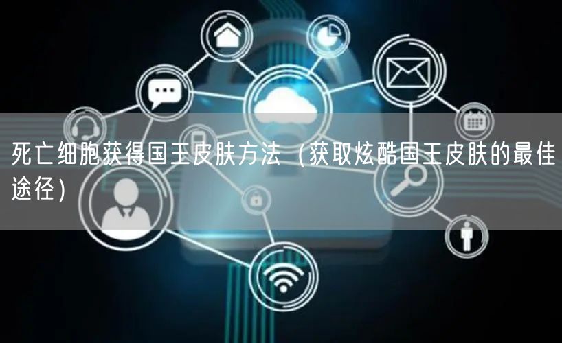 死亡细胞获得国王皮肤方法(获取炫酷国王皮肤的最佳途径)