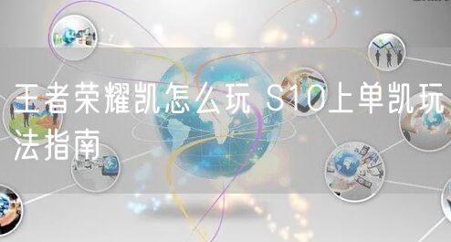 王者荣耀凯怎么玩 S10上单凯玩法指南