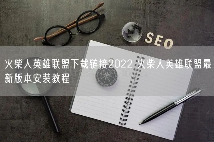 火柴人英雄联盟下载链接2022 火柴人英雄联盟最新版本安装教程