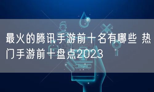 最火的腾讯手游前十名有哪些 热门手游前十盘点2023