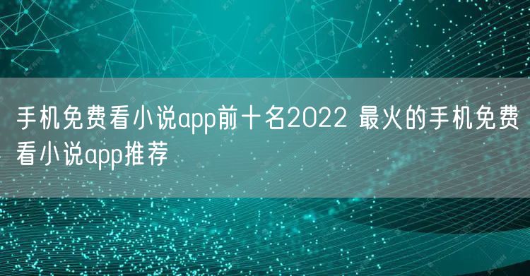 手机免费看小说app前十名2022 最火的手机免费看小说app推荐