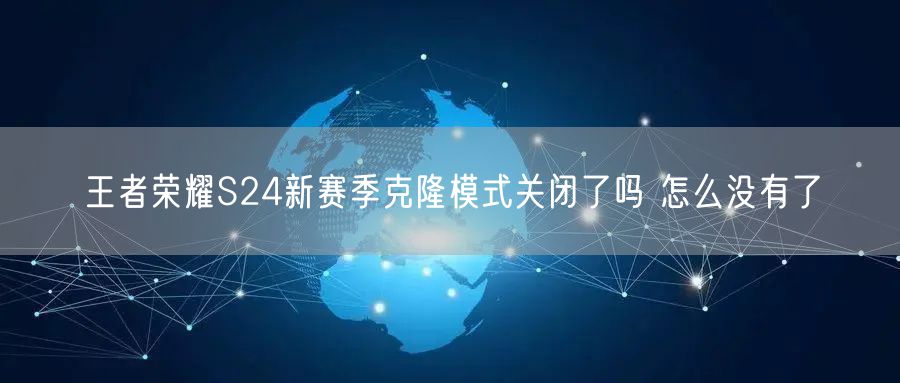 王者荣耀S24新赛季克隆模式关闭了吗 怎么没有了