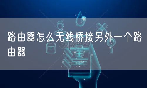 路由器怎么无线桥接另外一个路由器