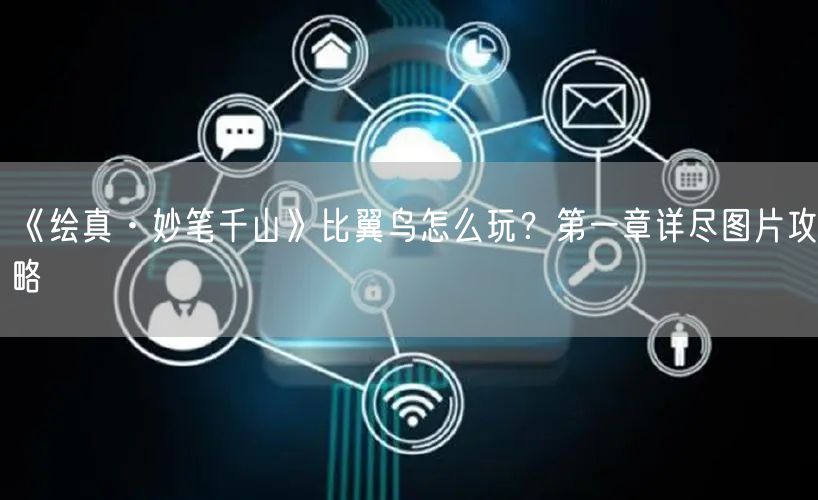 《绘真·妙笔千山》比翼鸟怎么玩？第一章详尽图片攻略