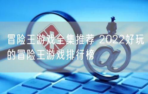 冒险王游戏全集推荐 2022好玩的冒险王游戏排行榜
